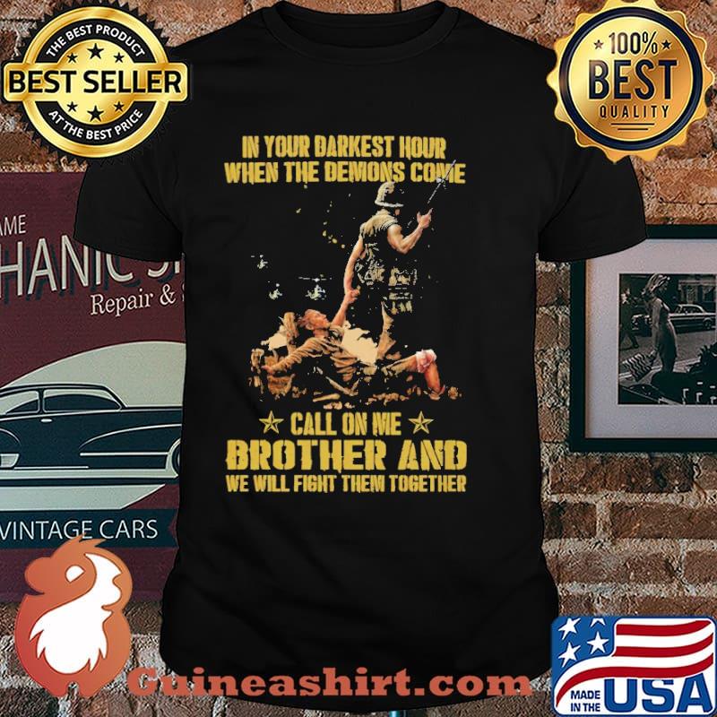IN YOUR DARKEST HOUR WHEN THE DEMONS COME CALL ON ME BROTHER AND WE WILL THEM TOGETHER SHIRT
