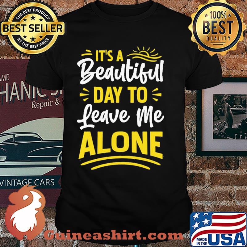 It's A Beautiful Day To Leave Me Alone Shirt