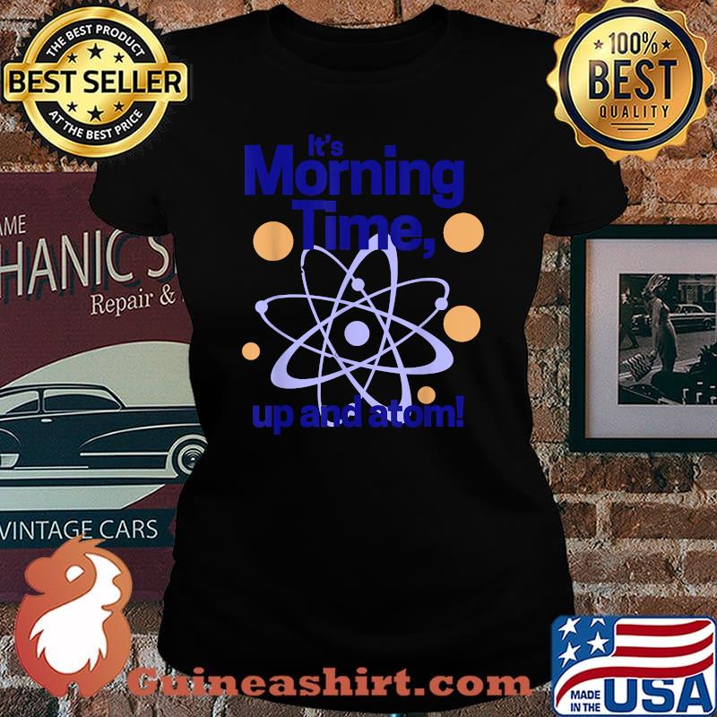 It's morning time, up and atom! T-Shirt Laides tee