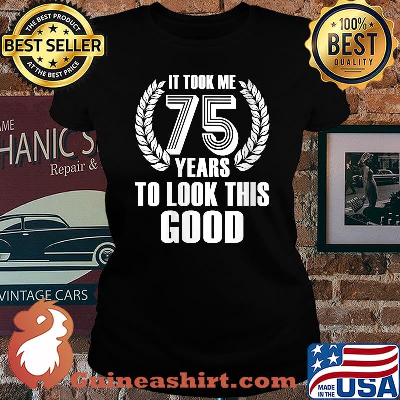 It Took Me 75 Years To Look This Good 75th Birthday T-Shirt Laides tee