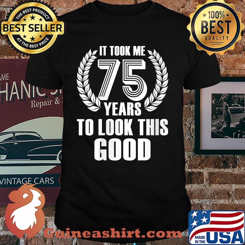 It Took Me 75 Years To Look This Good 75th Birthday T-Shirt