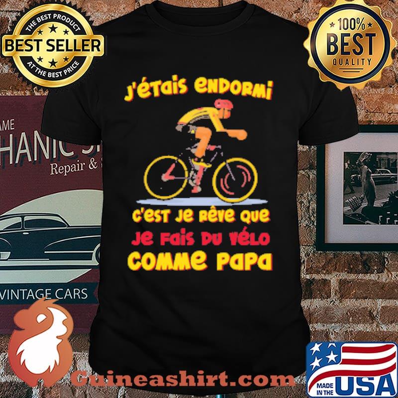 J'ÉTAIS ENDORMI EST JE REVE QUE JE FAIS DU VELO COMME PAPA CYCLE SHIRT