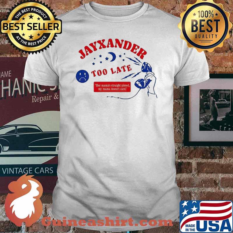 Jayxander too late Her mama’s straight pissed my mama doesn’t care Tshirt