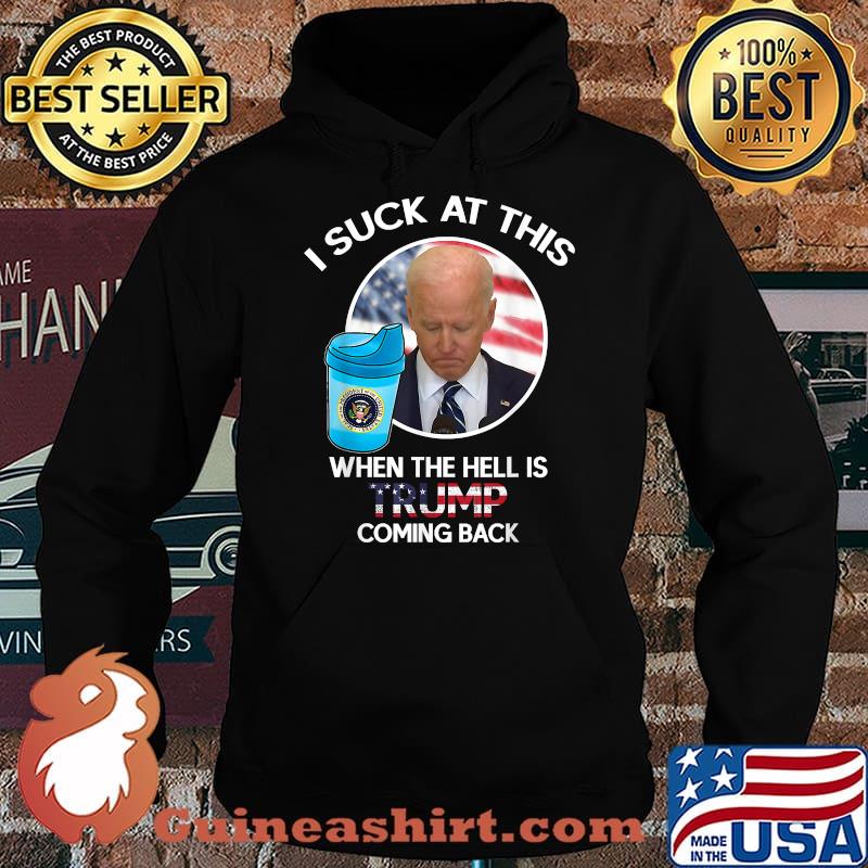 Joe Biden Sucks When The Hell is Trump coming back T-Shirt Hoodie