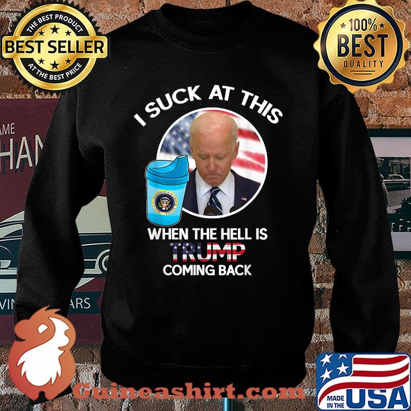 Joe Biden Sucks When The Hell is Trump coming back T-Shirt Sweater