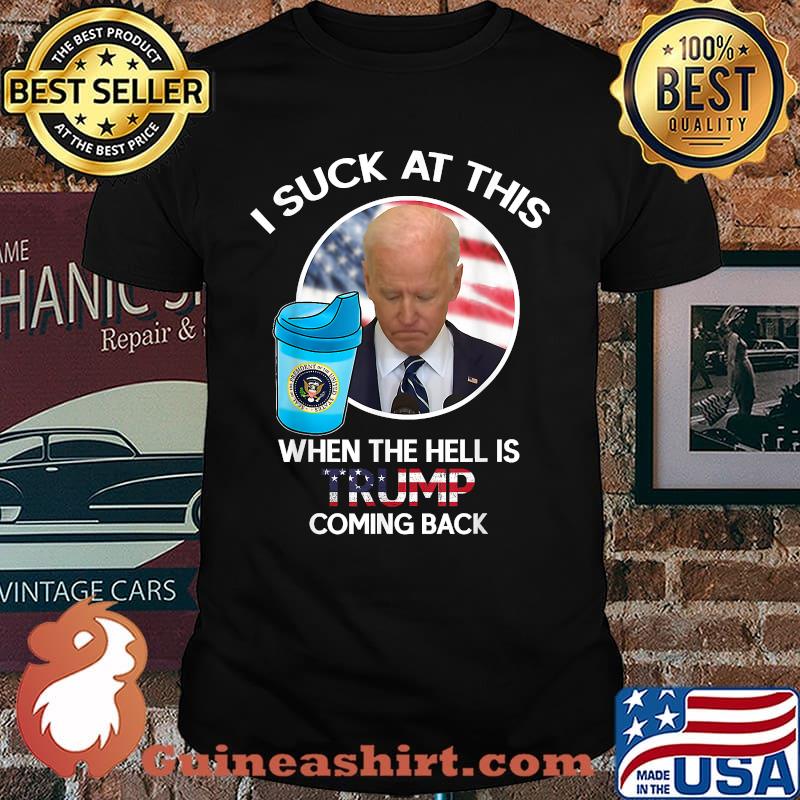 Joe Biden Sucks When The Hell is Trump coming back T-Shirt