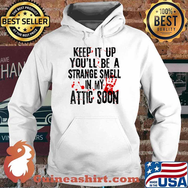 Keep It Up You'll Be A Strange Smell In My Attic Soon T-Shirt Hoodie