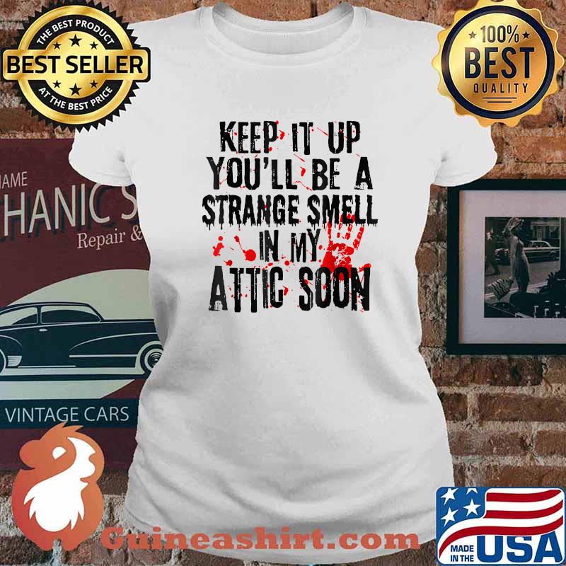 Keep It Up You'll Be A Strange Smell In My Attic Soon T-Shirt Ladies tee