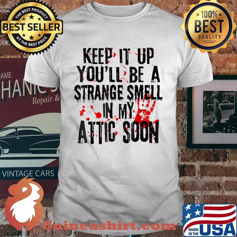 Keep It Up You'll Be A Strange Smell In My Attic Soon T-Shirt