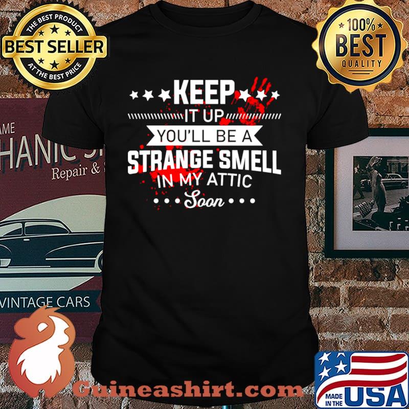 Keep It Up Youll Be A Strange Smell In My Attic Soon shirt