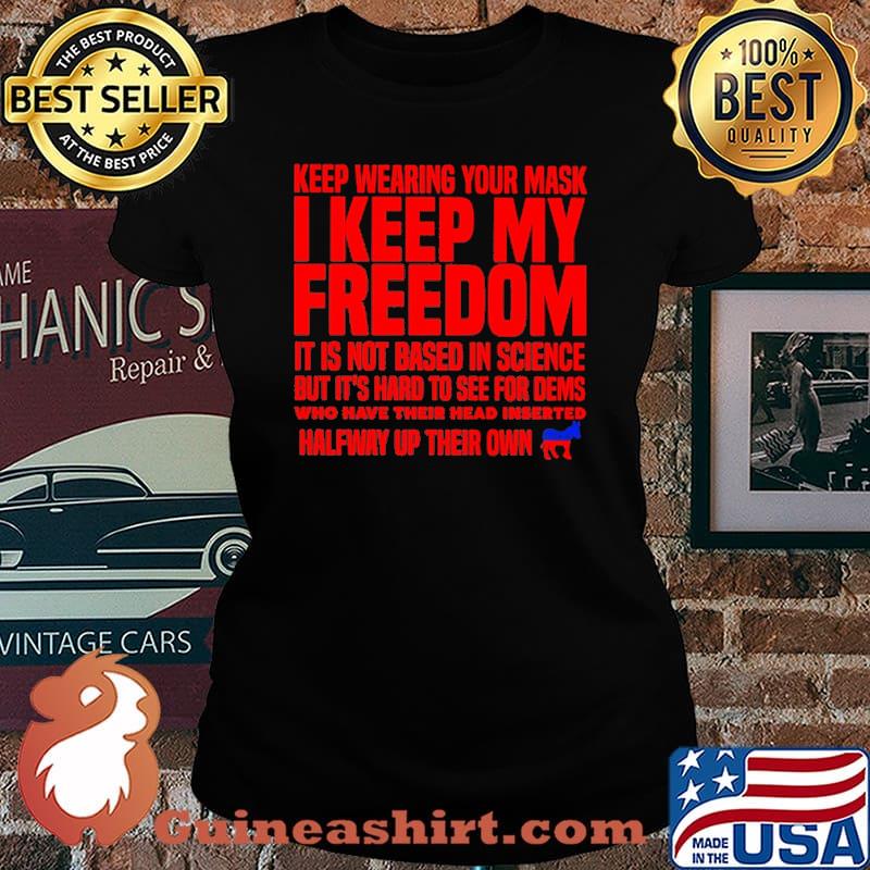 Keep wearing your mask i keep my freedom it is not based in science but its hard to see for dems halfway up their own s Laides tee