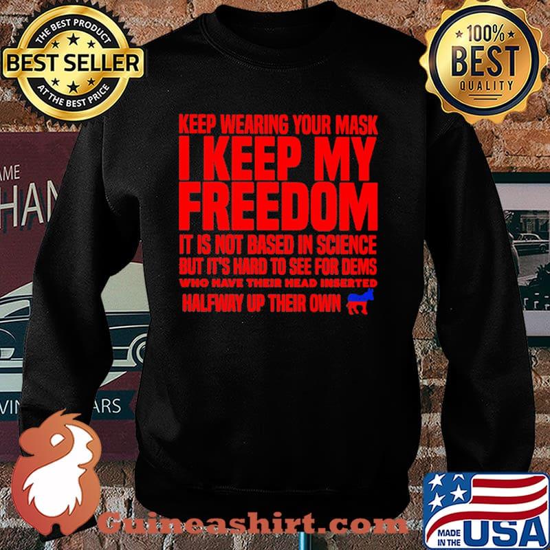 Keep wearing your mask i keep my freedom it is not based in science but its hard to see for dems halfway up their own s Sweater