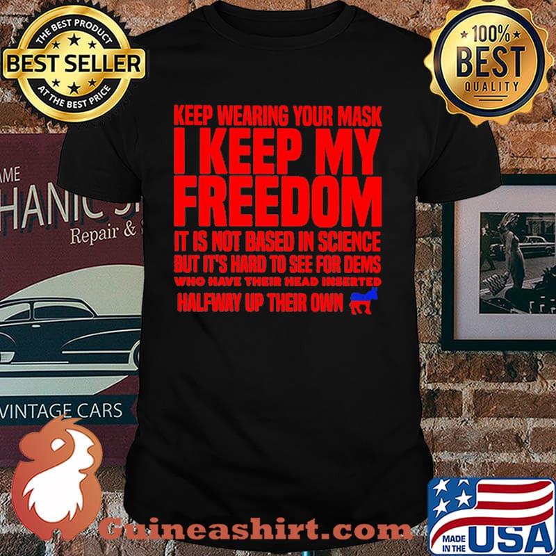 Keep wearing your mask i keep my freedom it is not based in science but its hard to see for dems halfway up their own shirt