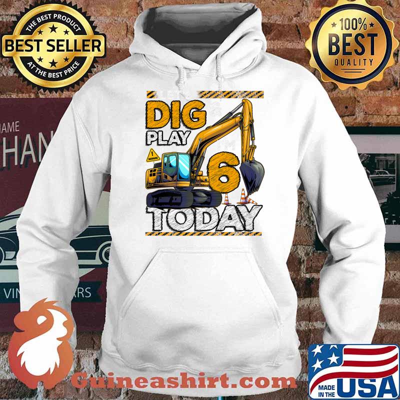 Let's Dig And Play Construction 6th Birthday Excavator T-Shirt Hoodie