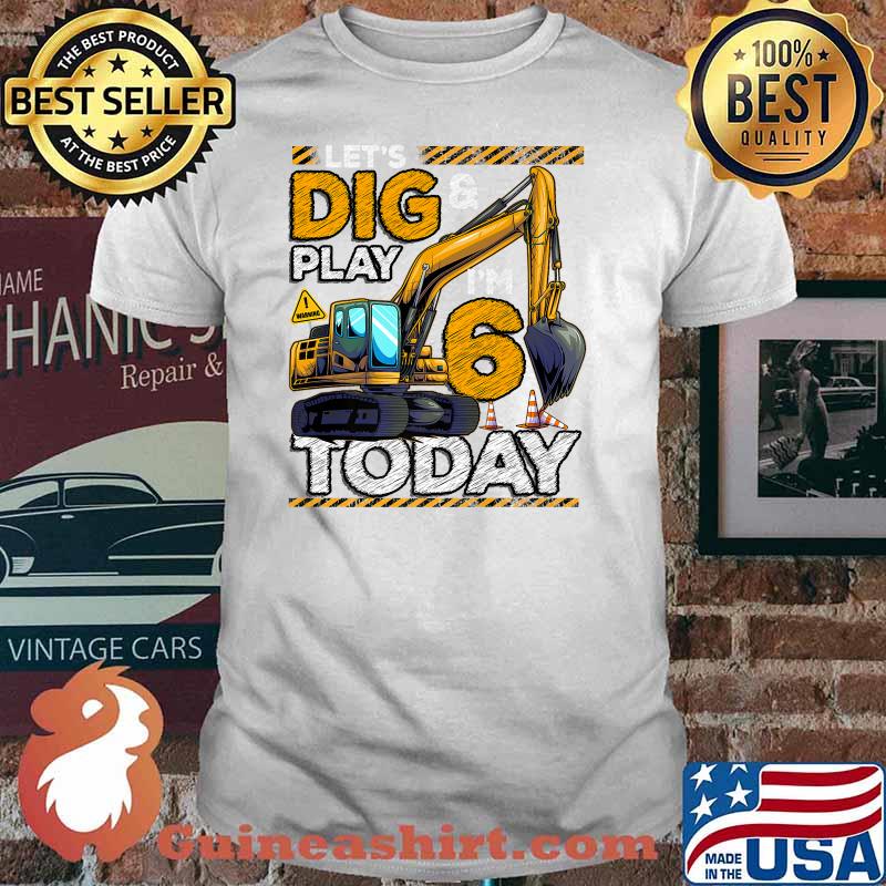 Let's Dig And Play Construction 6th Birthday Excavator T-Shirt