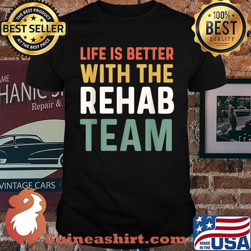 Life Is Better With The Rehab Team T-Shirt