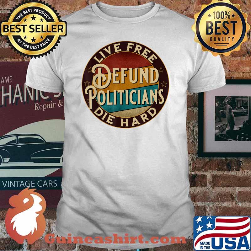 Live Free The Defund Politicians Die Hard T-Shirt