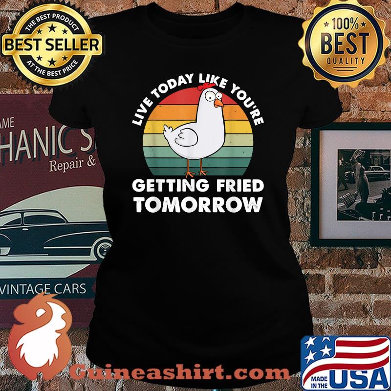 Live Today Like You're Getting Fried Tomorrow Chicken T-Shirt Laides tee