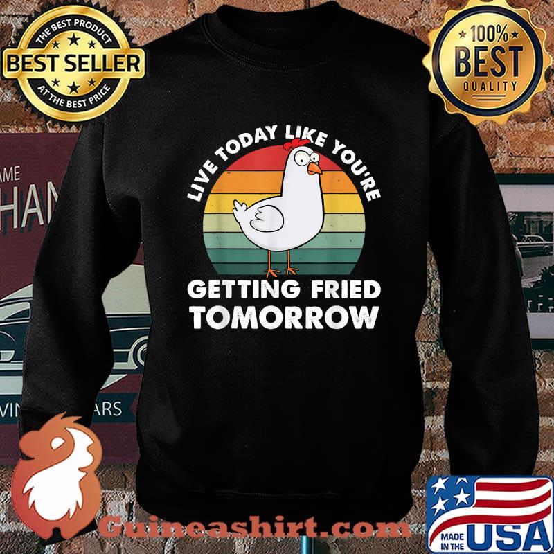 Live Today Like You're Getting Fried Tomorrow Chicken T-Shirt Sweater