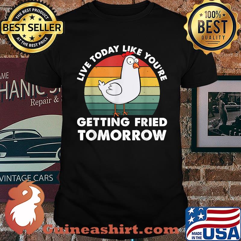 Live Today Like You're Getting Fried Tomorrow Chicken T-Shirt