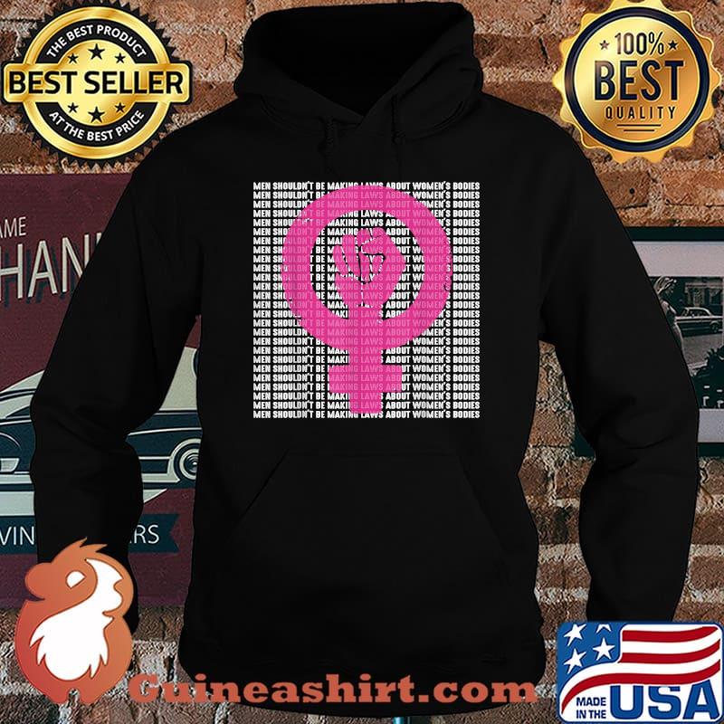 Men Shouldn't Be Making Laws about Women's Bodies Pro Choice T-Shirt Hoodie