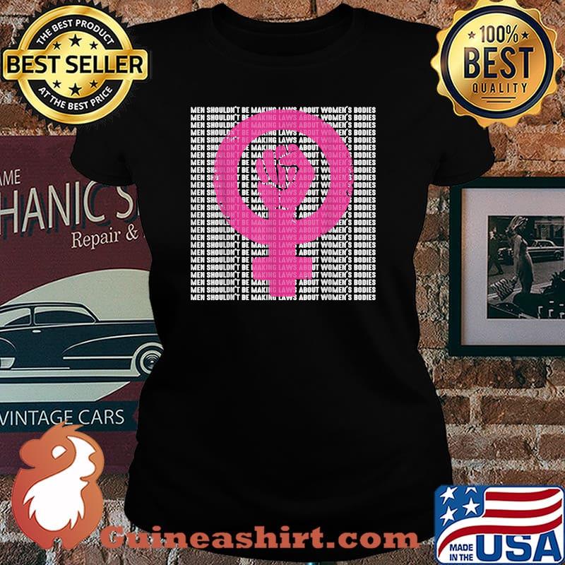 Men Shouldn't Be Making Laws about Women's Bodies Pro Choice T-Shirt Laides tee