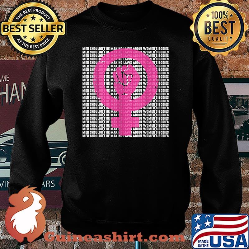 Men Shouldn't Be Making Laws about Women's Bodies Pro Choice T-Shirt Sweater