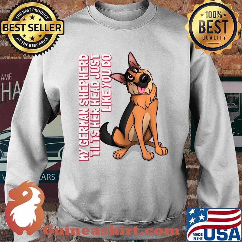 My German Shepherd tilts her head just like you do Dog T-Shirt Sweater