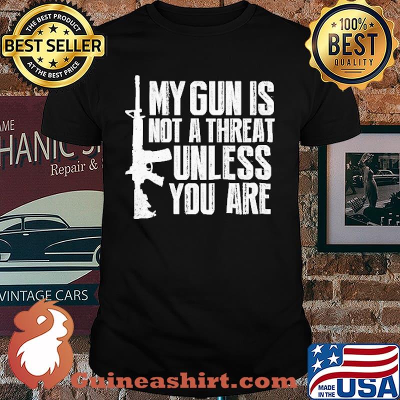 My Gun Is Not A Threat Unless You Are Shirt