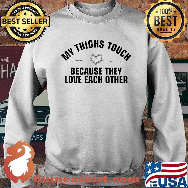 My thighs touch because they love each other T-Shirt Sweater