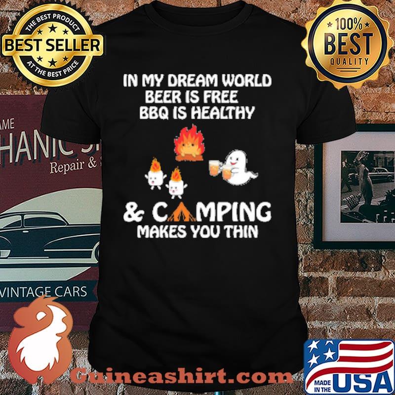 N MY DREAM WORLD, BEER IS FREE, BBQ IS HEALTHY AND CAMPING MAKES YOU THIN SHIRT