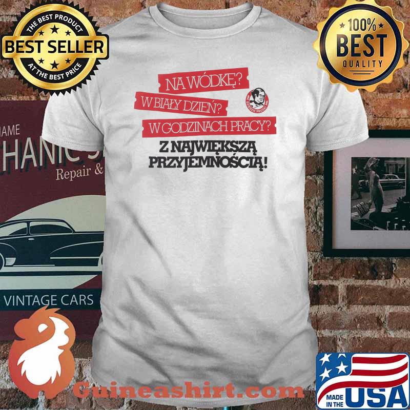 Na wodke w biały dzien godzinach pracy najwieksza shirt