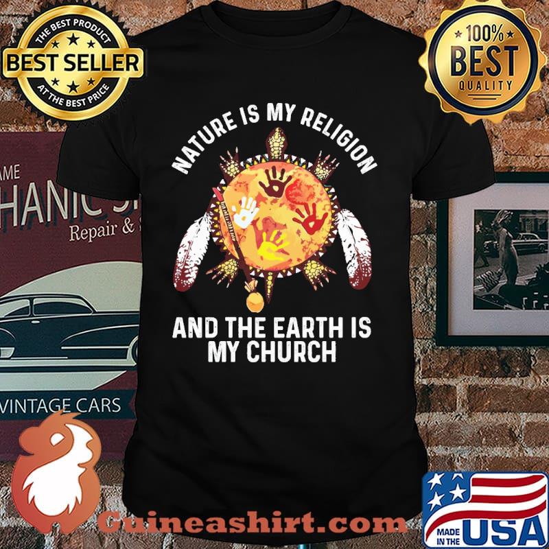 Nature Is My Religion And The Earth Is My Church Native Shirt