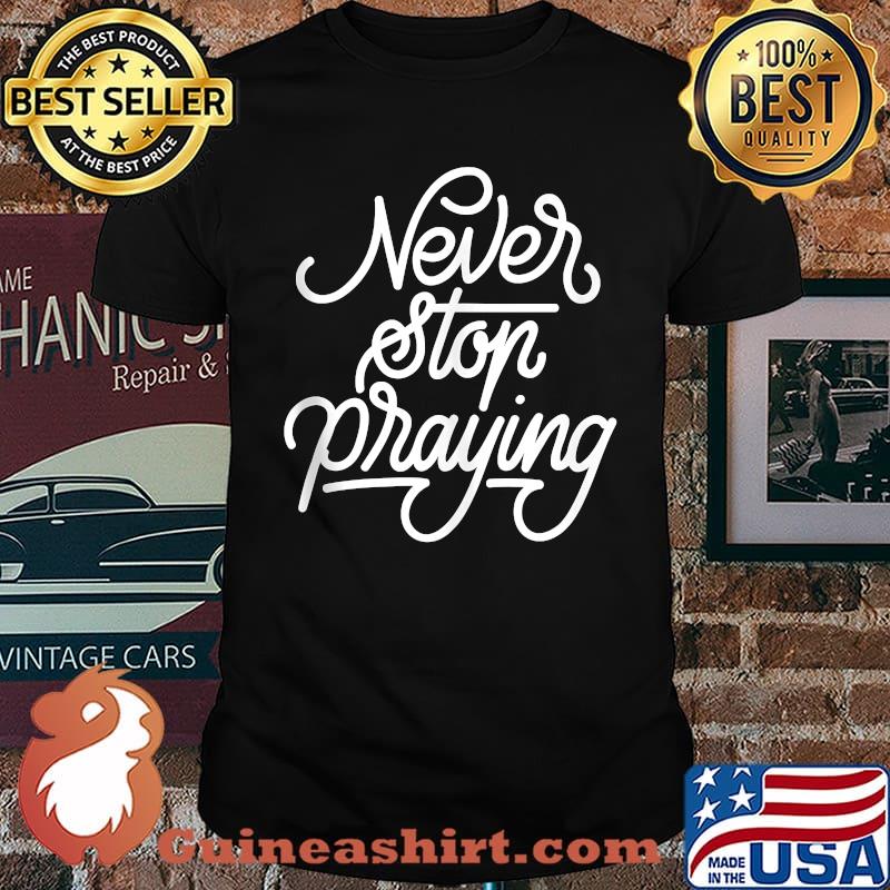 Never Stop Praying T-Shirt