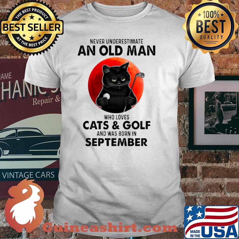 Never Underestimate An Old Man Who Loves Cats And Golf And Was Born In September Blood Moon Shirt