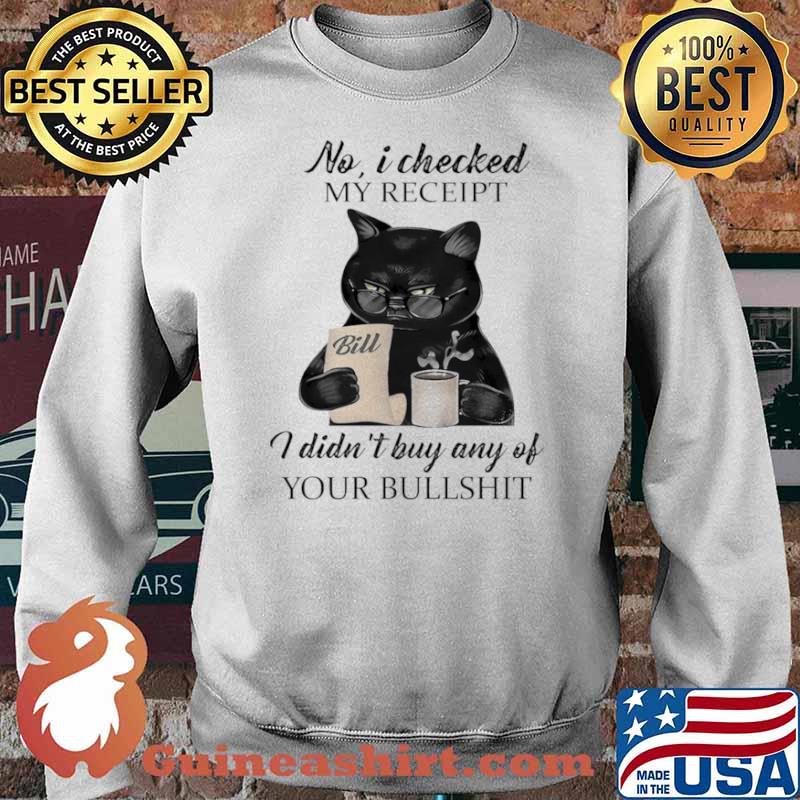 No I Checked My Receipt I Didn't Buy Any Of Your Bulshit Cat Shirt Sweater