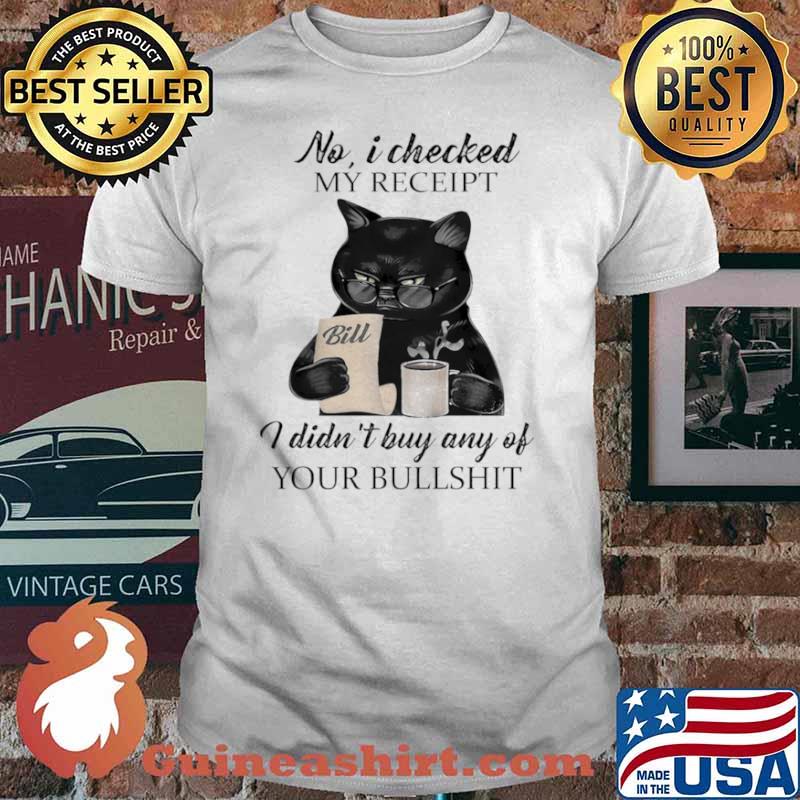No I Checked My Receipt I Didn't Buy Any Of Your Bulshit Cat Shirt
