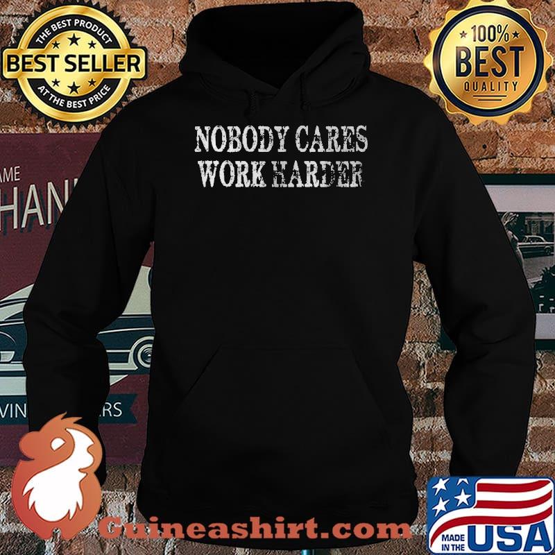 Nobody Cares Work Harder Shirt Hoodie
