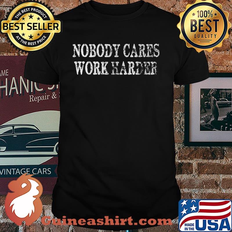 Nobody Cares Work Harder Shirt