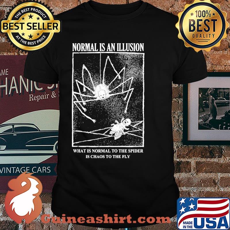 Normal is an illusion what is normal to the spider is chaos to the fly shirt