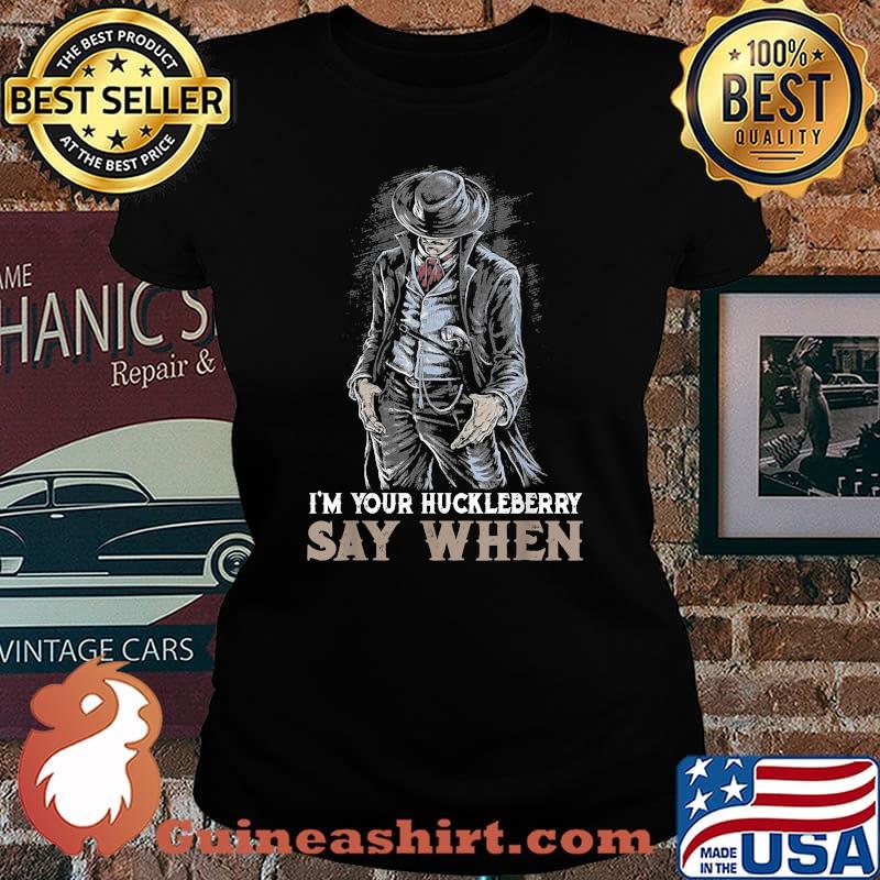 Official i'm Your Huckleberry-Say Art When T-Shirt Laides tee