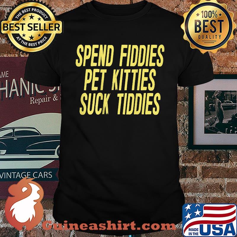 Official spend Fiddies Pet Kitties Suck Tiddies T-Shirt