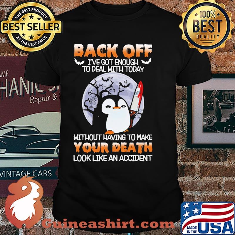 Penguin Back Off Got Enough To Deal With Today Without Having To Make Your Death Shirt