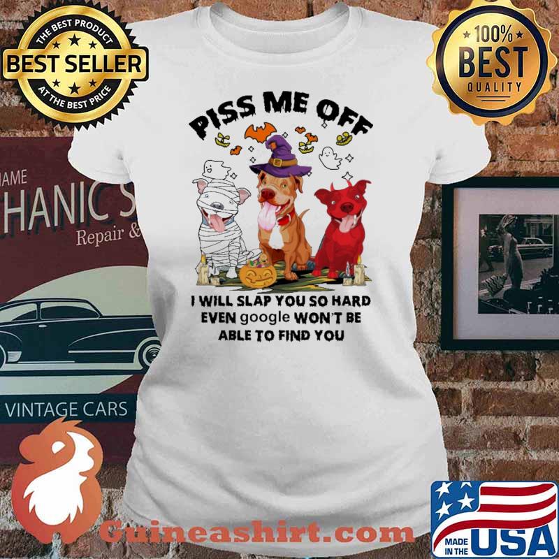 Piss Me Off - I will Slap You So Hard Wven Google Won't Be Able To Find You pitbull witch halloween s Ladies tee