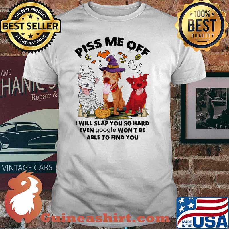 Piss Me Off - I will Slap You So Hard Wven Google Won't Be Able To Find You pitbull witch halloween shirt
