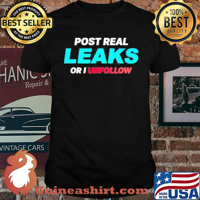 Post Real Leaks Or I Unfollow Shirt