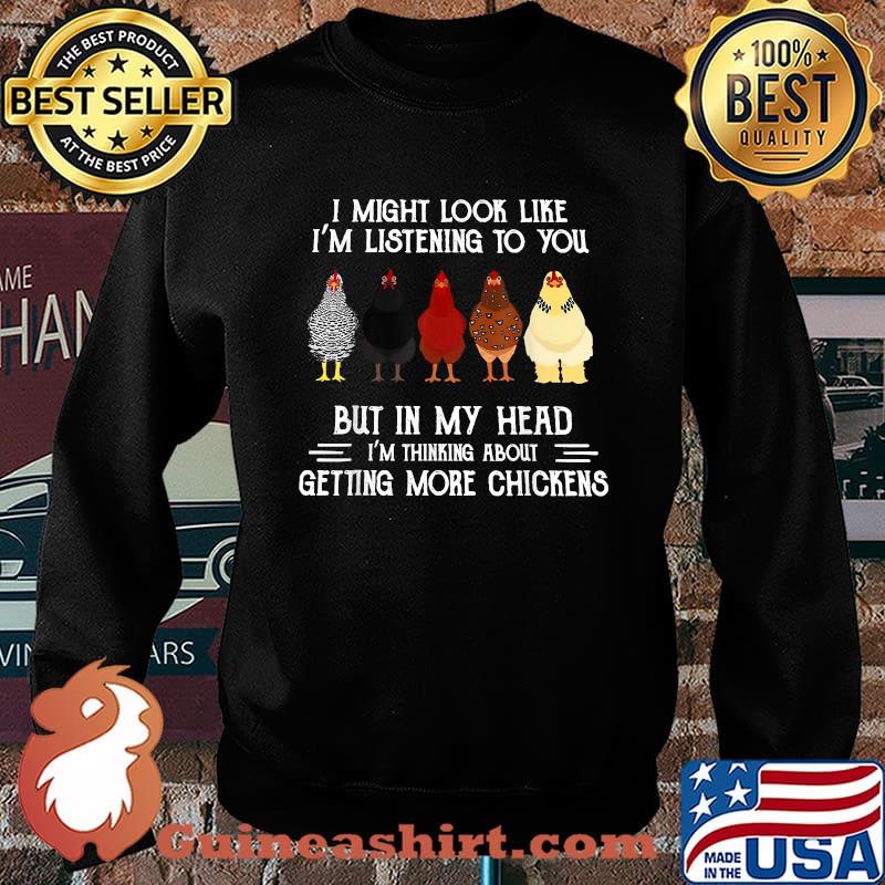 Premium i Might Look Like I'm Listening To You But In My Head Im thinking about getting more chickens T-Shirt Sweater