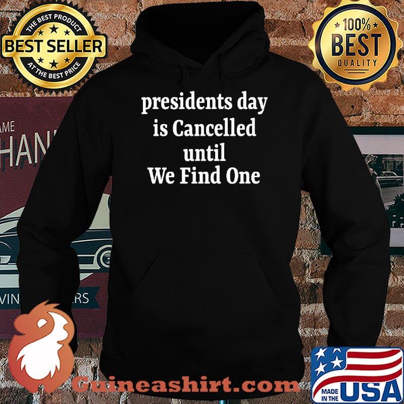Presidents Day is Cancelled Until We Find One Shirt Hoodie
