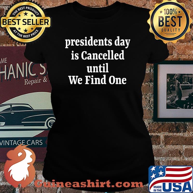 Presidents Day is Cancelled Until We Find One Shirt Laides tee
