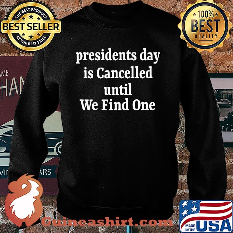 Presidents Day is Cancelled Until We Find One Shirt Sweater